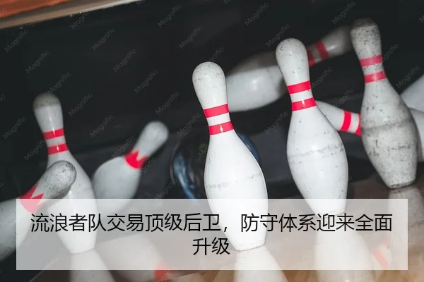 流浪者队交易顶级后卫，防守体系迎来全面升级